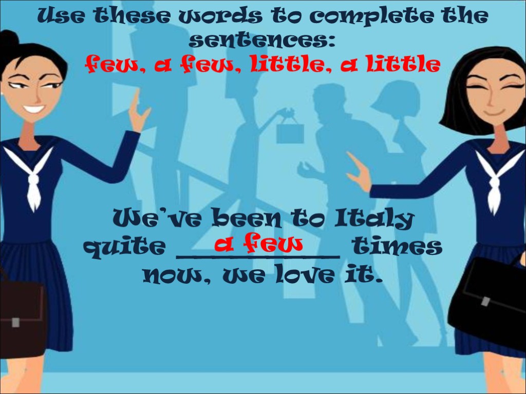 Use these words to complete the sentences: few, a few, little, a little We’ve